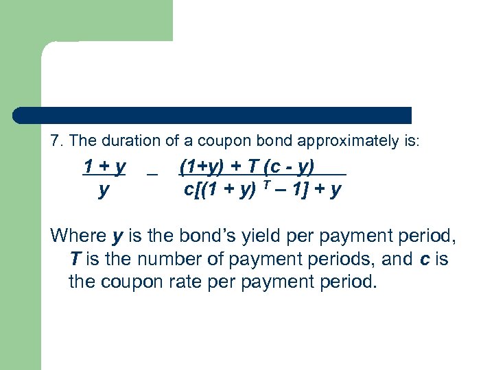 7. The duration of a coupon bond approximately is: 1+y y (1+y) + T