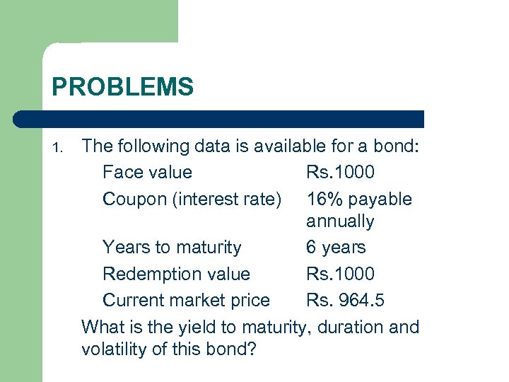 PROBLEMS 1. The following data is available for a bond: Face value Rs. 1000