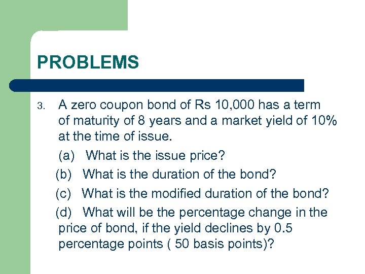 PROBLEMS 3. A zero coupon bond of Rs 10, 000 has a term of