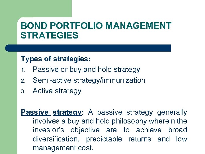 BOND PORTFOLIO MANAGEMENT STRATEGIES Types of strategies: 1. Passive or buy and hold strategy