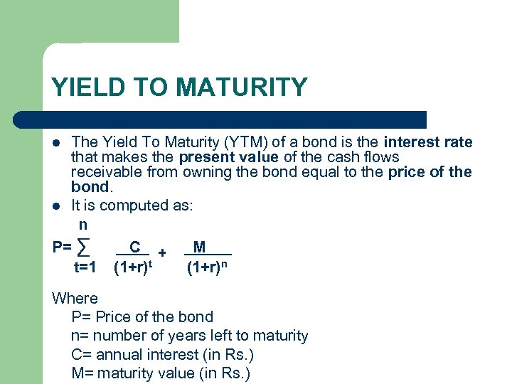 YIELD TO MATURITY The Yield To Maturity (YTM) of a bond is the interest