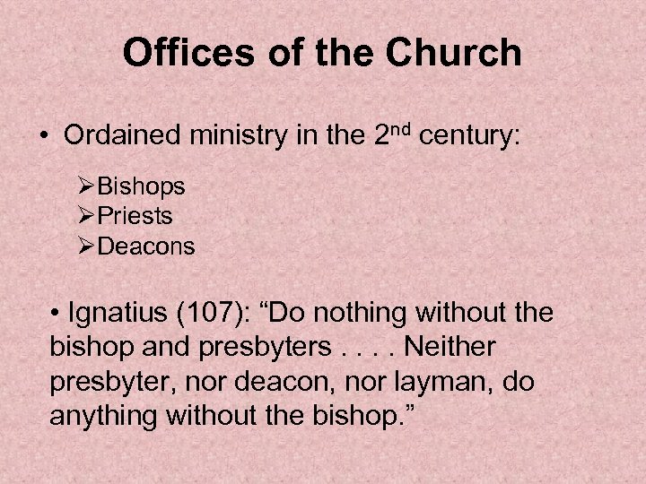 Offices of the Church • Ordained ministry in the 2 nd century: ØBishops ØPriests