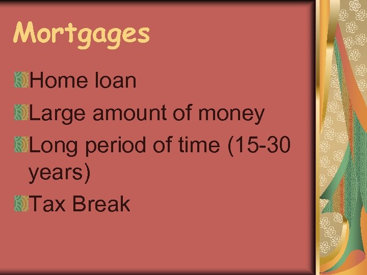 Mortgages Home loan Large amount of money Long period of time (15 -30 years)