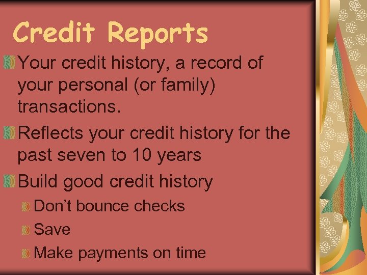 Credit Reports Your credit history, a record of your personal (or family) transactions. Reflects