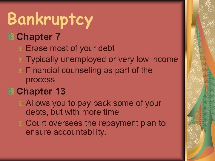 Bankruptcy Chapter 7 Erase most of your debt Typically unemployed or very low income