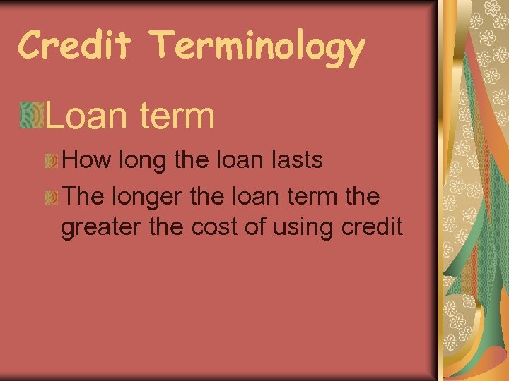Credit Terminology Loan term How long the loan lasts The longer the loan term