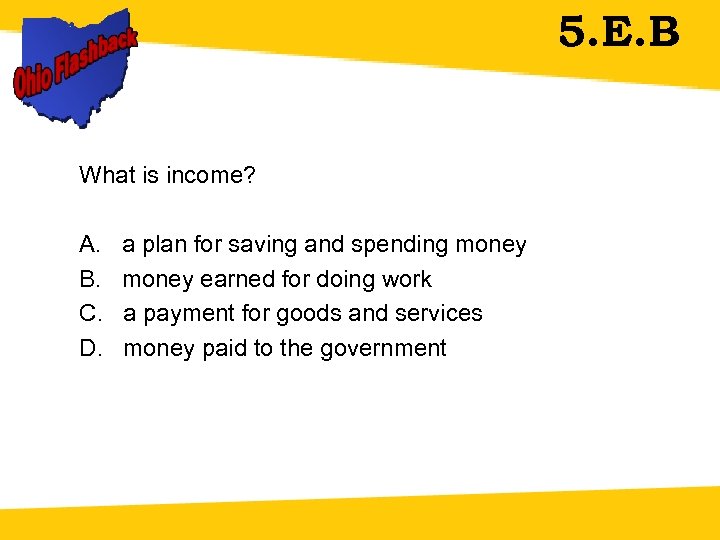 5. E. B What is income? A. a plan for saving and spending money