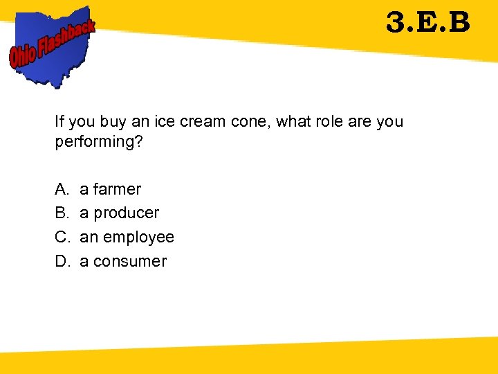 3. E. B If you buy an ice cream cone, what role are you