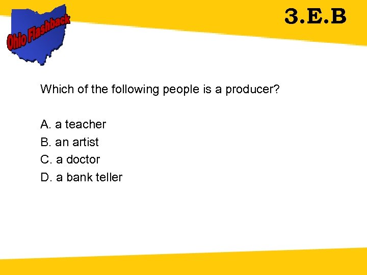 3. E. B Which of the following people is a producer? A. a teacher