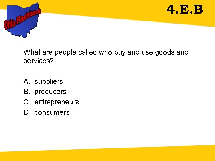 4. E. B What are people called who buy and use goods and services?