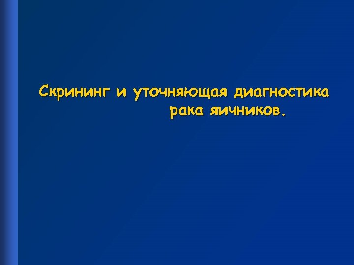 Скрининг и уточняющая диагностика рака яичников. 