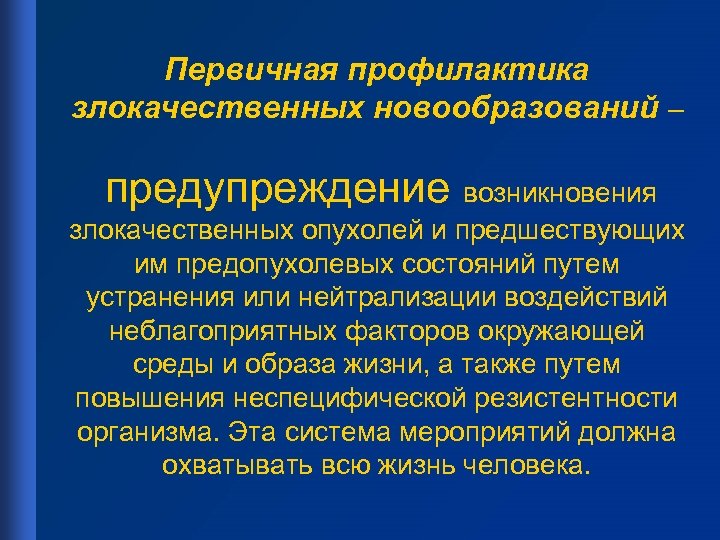Первичная профилактика злокачественных новообразований – предупреждение возникновения злокачественных опухолей и предшествующих им предопухолевых состояний