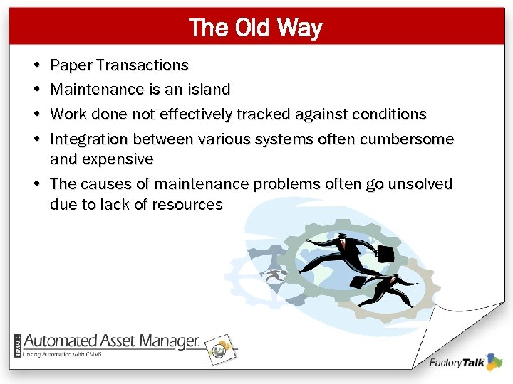 The Old Way • • Paper Transactions Maintenance is an island Work done not