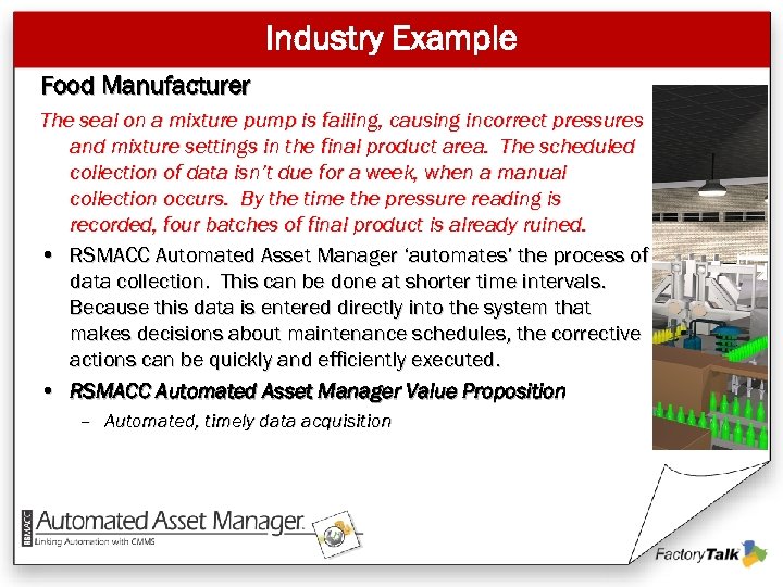 Industry Example Food Manufacturer The seal on a mixture pump is failing, causing incorrect