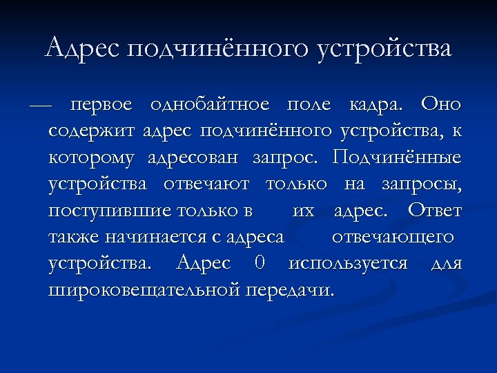 Адрес подчинённого устройства — первое однобайтное поле кадра. Оно содержит адрес подчинённого устройства, к