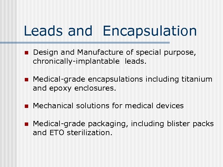 Leads and Encapsulation n Design and Manufacture of special purpose, chronically-implantable leads. n Medical-grade