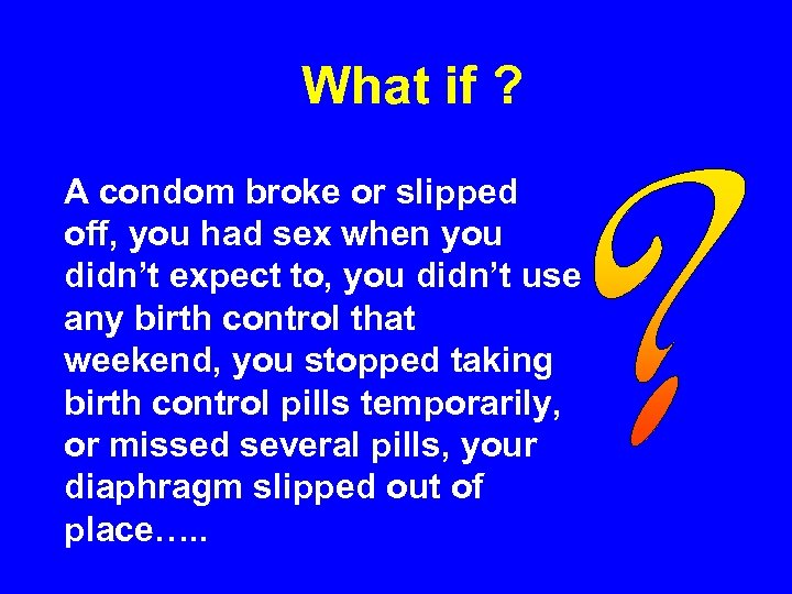 What if ? A condom broke or slipped off, you had sex when you