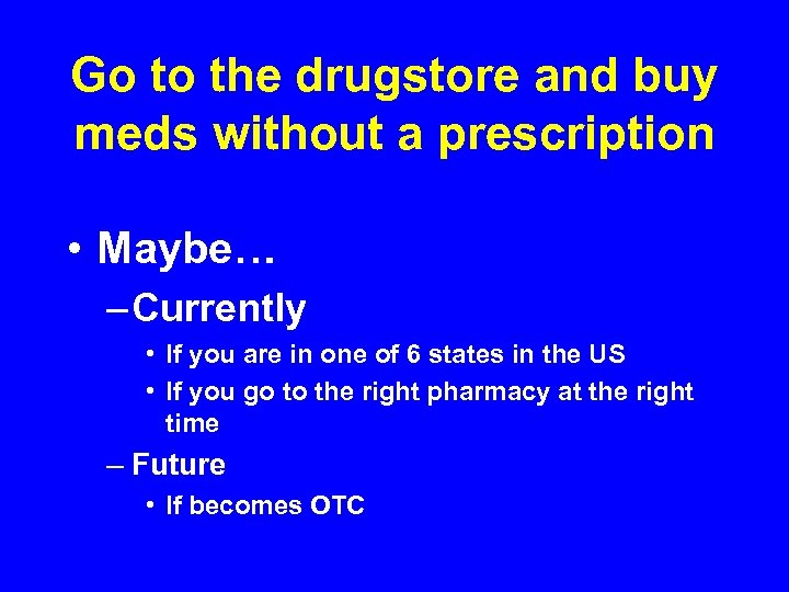 Go to the drugstore and buy meds without a prescription • Maybe… – Currently