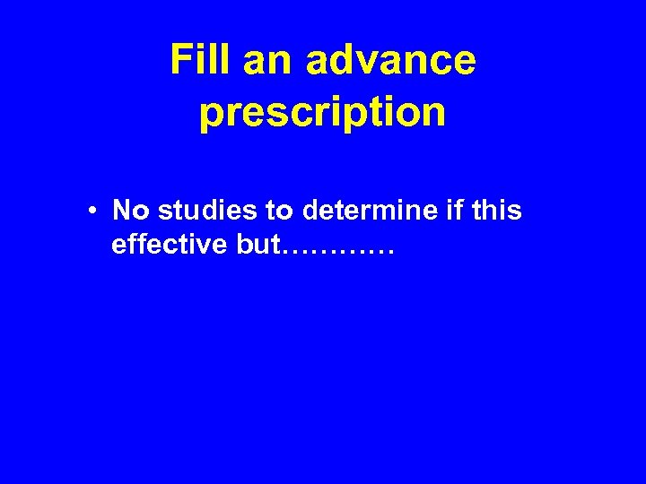 Fill an advance prescription • No studies to determine if this effective but………… 
