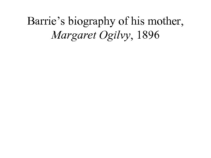 Barrie’s biography of his mother, Margaret Ogilvy, 1896 