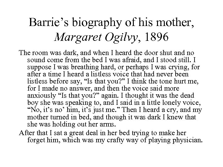 Barrie’s biography of his mother, Margaret Ogilvy, 1896 The room was dark, and when