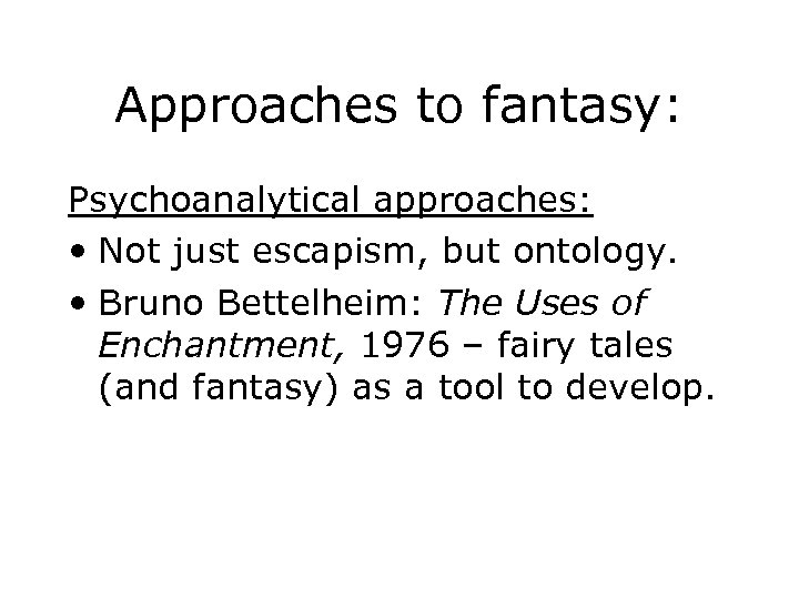 Approaches to fantasy: Psychoanalytical approaches: • Not just escapism, but ontology. • Bruno Bettelheim: