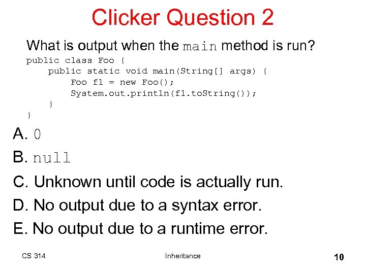 Clicker Question 2 What is output when the main method is run? public class