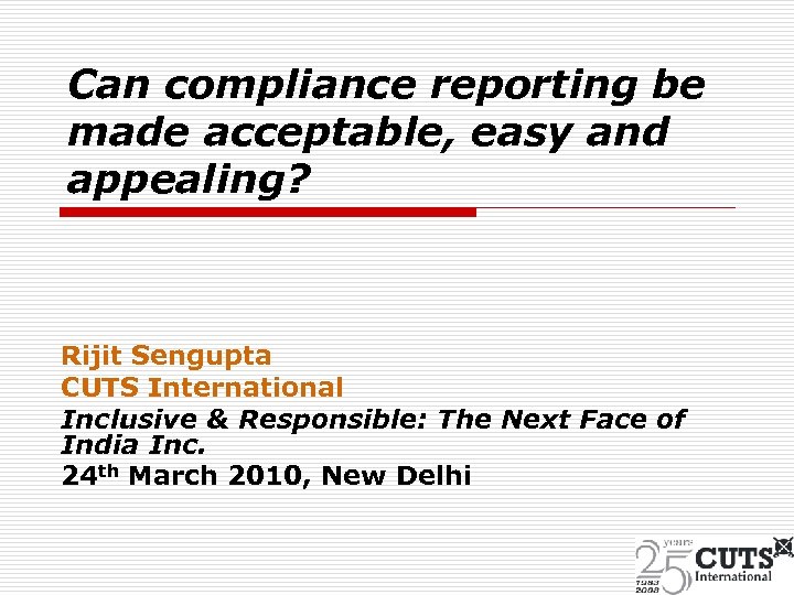 Can compliance reporting be made acceptable, easy and appealing? Rijit Sengupta CUTS International Inclusive