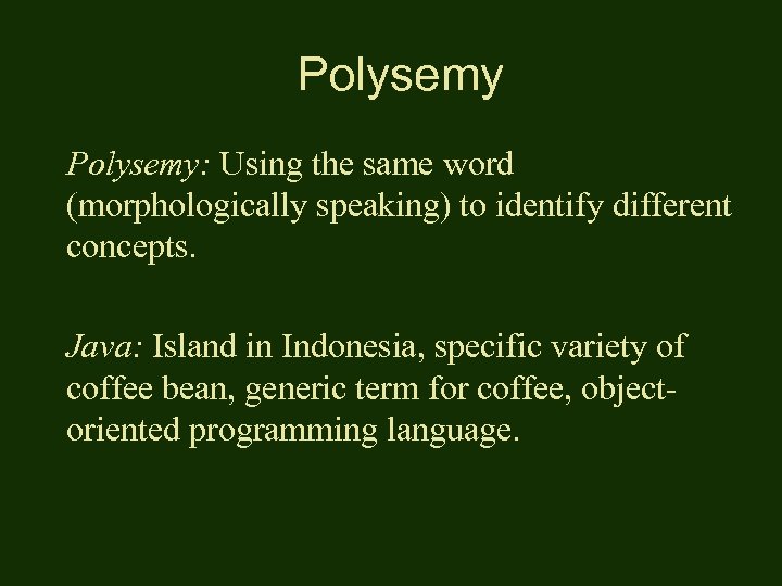 Polysemy: Using the same word (morphologically speaking) to identify different concepts. Java: Island in