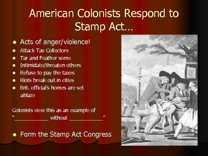 American Colonists Respond to Stamp Act… l Acts of anger/violence! l Attack Tax Collectors