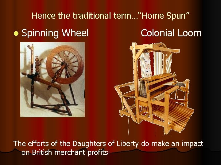 Hence the traditional term…“Home Spun” l Spinning Wheel Colonial Loom The efforts of the