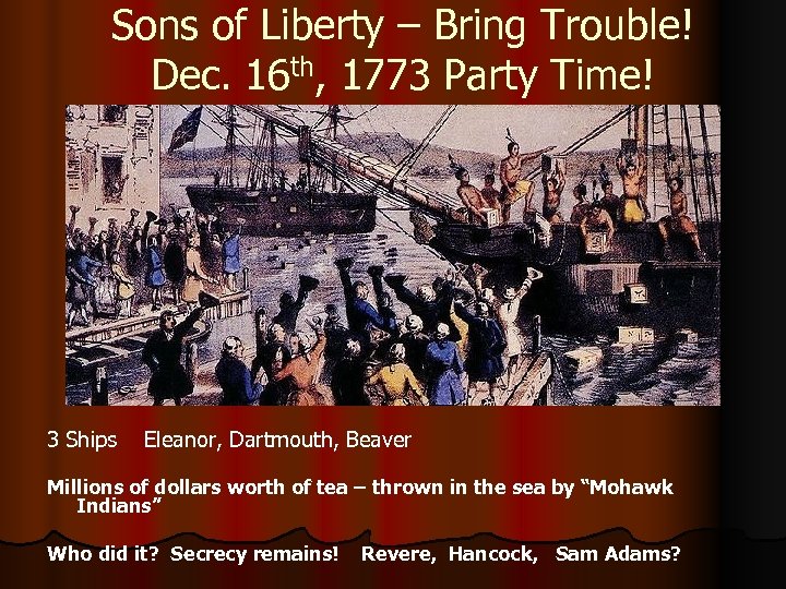 Sons of Liberty – Bring Trouble! Dec. 16 th, 1773 Party Time! 3 Ships
