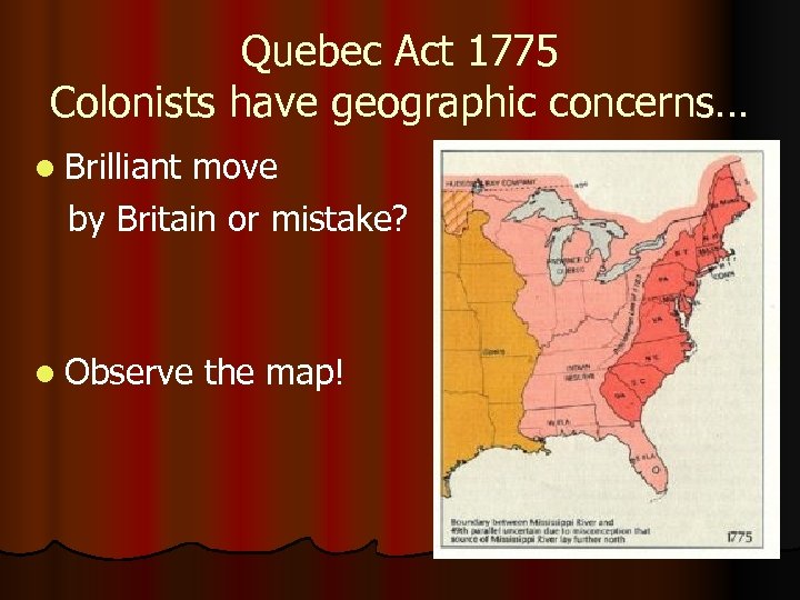Quebec Act 1775 Colonists have geographic concerns… l Brilliant move by Britain or mistake?