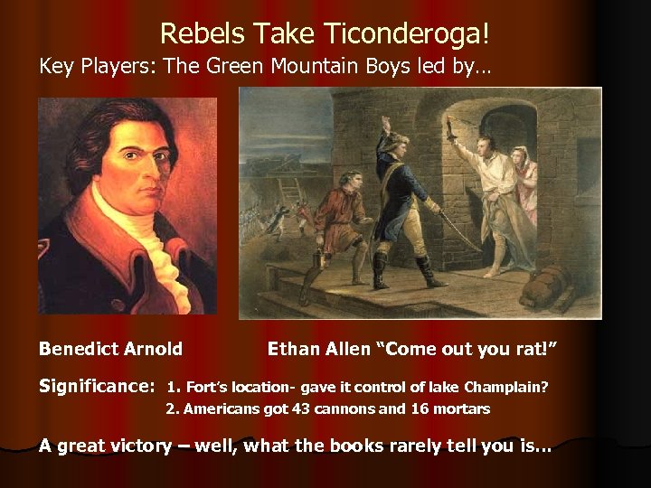 Rebels Take Ticonderoga! Key Players: The Green Mountain Boys led by… Benedict Arnold Significance: