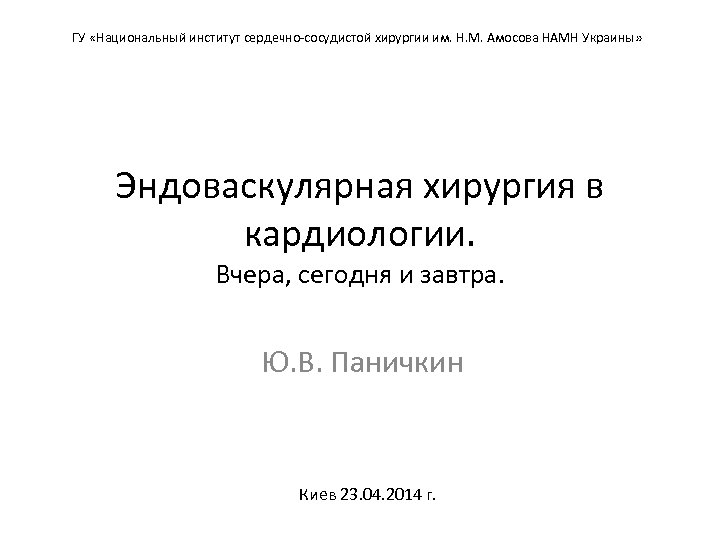 ГУ «Национальный институт сердечно-сосудистой хирургии им. Н. М. Амосова НАМН Украины» Эндоваскулярная хирургия в