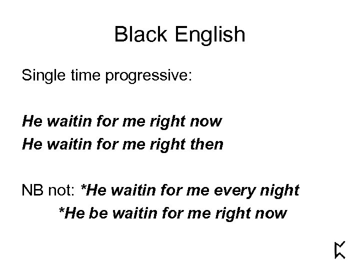 Black English Single time progressive: He waitin for me right now He waitin for