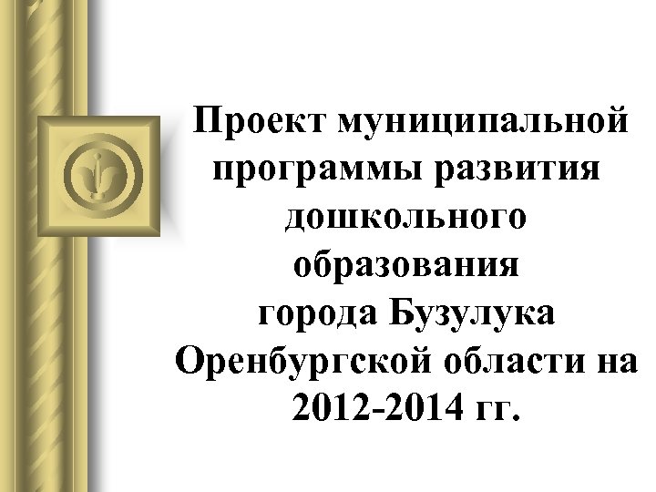 Проект муниципальной программы развития дошкольного образования города Бузулука Оренбургской области на 2012 -2014 гг.