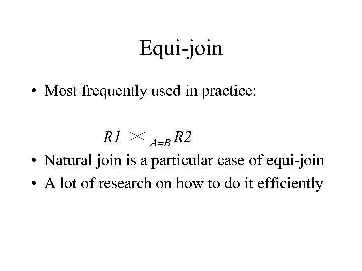 Equi-join • Most frequently used in practice: R 1 A=B R 2 • Natural