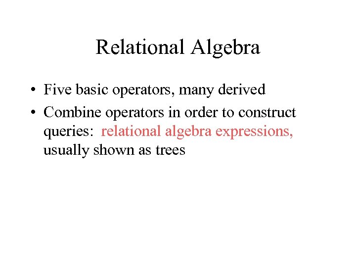 Relational Algebra • Five basic operators, many derived • Combine operators in order to