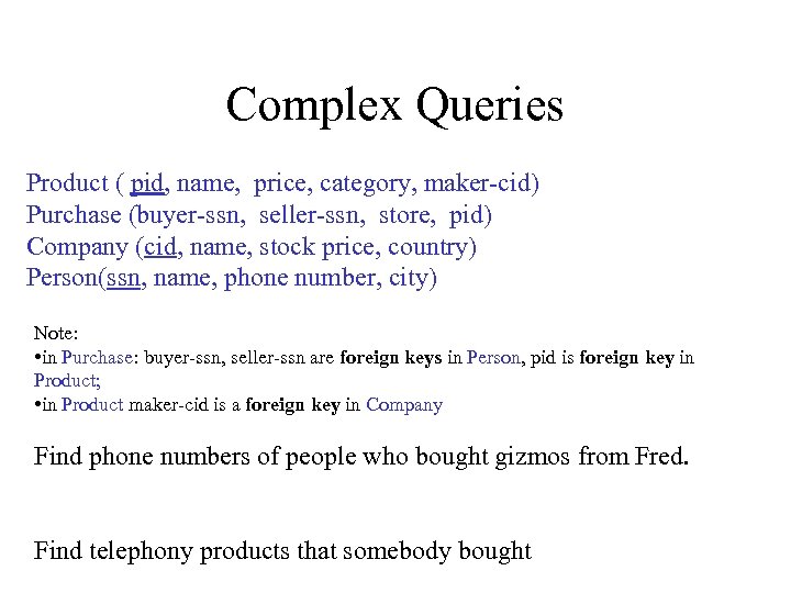 Complex Queries Product ( pid, name, price, category, maker-cid) Purchase (buyer-ssn, seller-ssn, store, pid)