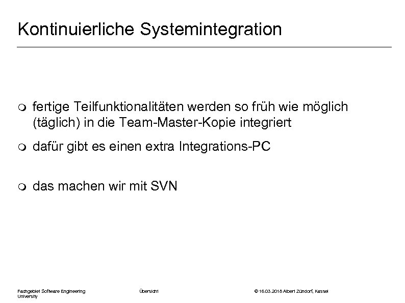 Kontinuierliche Systemintegration m fertige Teilfunktionalitäten werden so früh wie möglich (täglich) in die Team-Master-Kopie