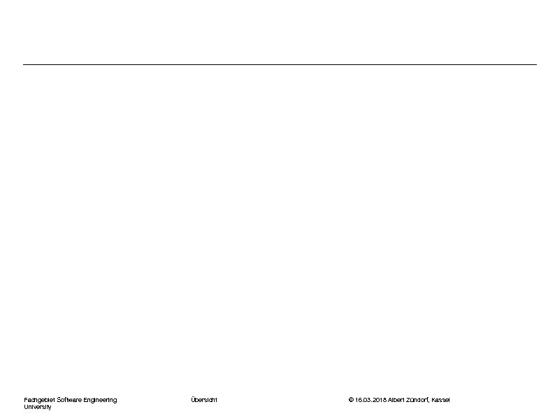 Fachgebiet Software Engineering University Übersicht © 16. 03. 2018 Albert Zündorf, Kassel 