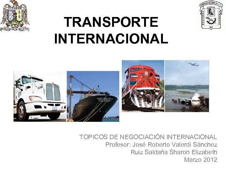 TRANSPORTE INTERNACIONAL TOPICOS DE NEGOCIACIÓN INTERNACIONAL Profesor: José Roberto Valerdi Sánchez Ruiz Saldaña Sharon