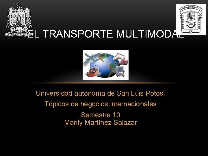 EL TRANSPORTE MULTIMODAL Universidad autónoma de San Luis Potosí Tópicos de negocios internacionales Semestre