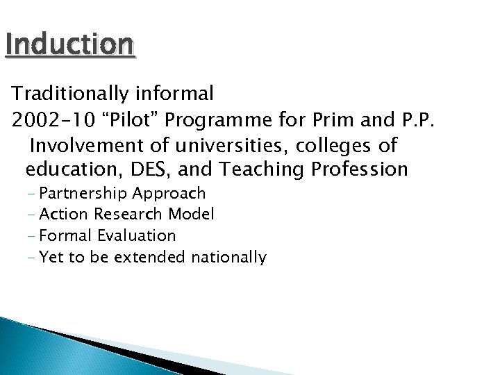 Induction Traditionally informal 2002 -10 “Pilot” Programme for Prim and P. P. Involvement of