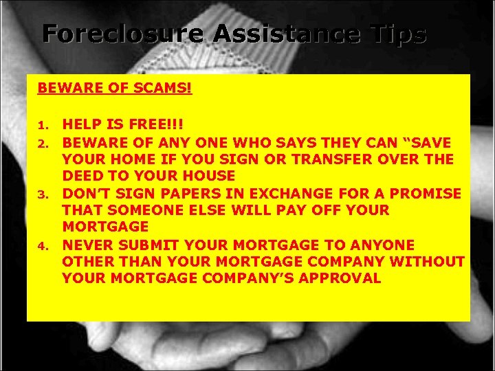 Foreclosure Assistance Tips BEWARE OF SCAMS! HELP IS FREE!!! 2. BEWARE OF ANY ONE