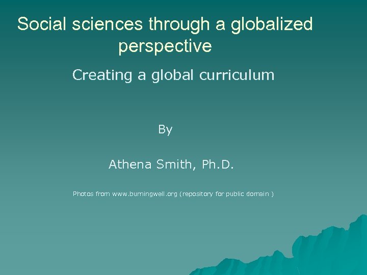 Social sciences through a globalized perspective Creating a global curriculum By Athena Smith, Ph.