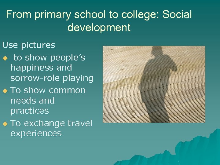 From primary school to college: Social development Use pictures u to show people’s happiness