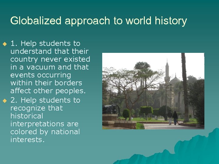 Globalized approach to world history u u 1. Help students to understand that their