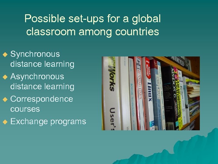 Possible set-ups for a global classroom among countries Synchronous distance learning u Asynchronous distance